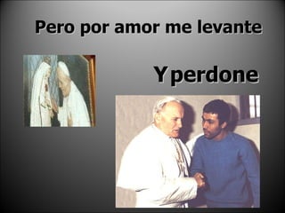 Pero por amor me levante Y   perdone 