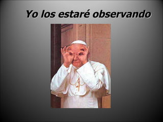 Yo los estaré observando 