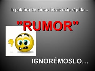 la palabra de cinco letras más rápida... "RUMOR" IGNOR É MOSLO… 