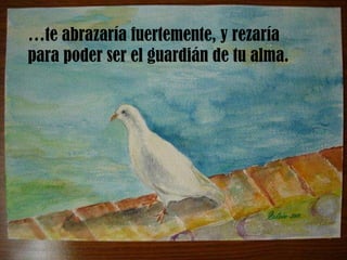 … te abrazaría fuertemente, y rezaría para poder ser el guardián de tu alma. 