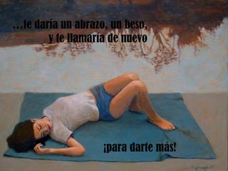 … te daría un abrazo, un beso, y te llamaría de nuevo ¡para darte más! 