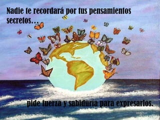 Nadie te recordará por tus pensamientos secretos… pide fuerza y sabiduría para expresarlos. 