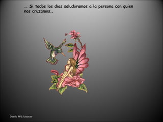 Dise ñ o PPS: luisacov .. Si todos los d í as salud á ramos a la persona con quien  nos cruzamos.. 