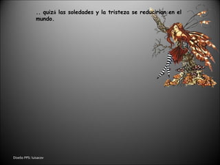 Dise ñ o PPS: luisacov .. quiz á  las soledades y la tristeza se reducir í an en el  mundo. 