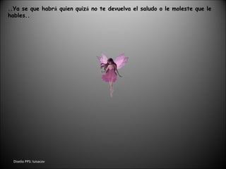 Dise ñ o PPS: luisacov ..Ya se que habr á  quien quiz á  no te devuelva el saludo o le moleste que le hables.. 