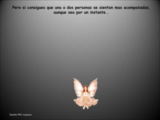 Dise ñ o PPS: luisacov Pero si consigues que una o dos personas se sientan mas acompa ñ adas, aunque sea por un instante.. 