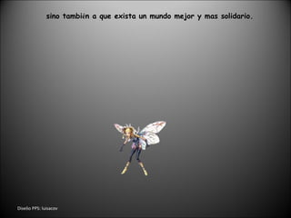 Dise ñ o PPS: luisacov sino tambi é n a que exista un mundo mejor y mas solidario. 