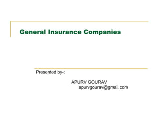 General Insurance Companies Presented by-: APURV GOURAV [email_address] 