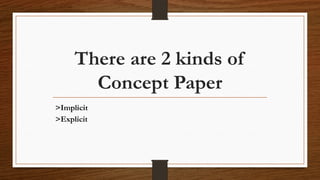 There are 2 kinds of
Concept Paper
>Implicit
>Explicit
 