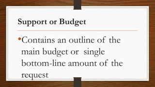 Support or Budget
•Contains an outline of the
main budget or single
bottom-line amount of the
request
 