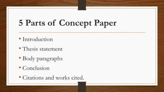5 Parts of Concept Paper
• Introduction
• Thesis statement
• Body paragraphs
• Conclusion
• Citations and works cited.
 
