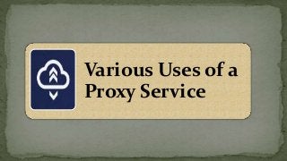 Various Uses of a
Proxy Service
 