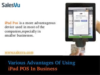 iPad Pos is a more advantageous 
device used in most of the 
companies,especially in 
smaller businesses.



www.salesvu.com


  Various Advantages Of Using 
  iPad POS In Business
 