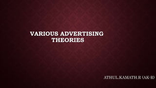 VARIOUS ADVERTISING
THEORIES
ATHUL.KAMATH.R (AK-R)
 