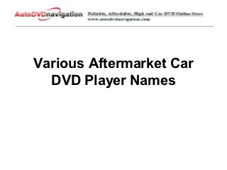 Various Aftermarket Car
  DVD Player Names
 