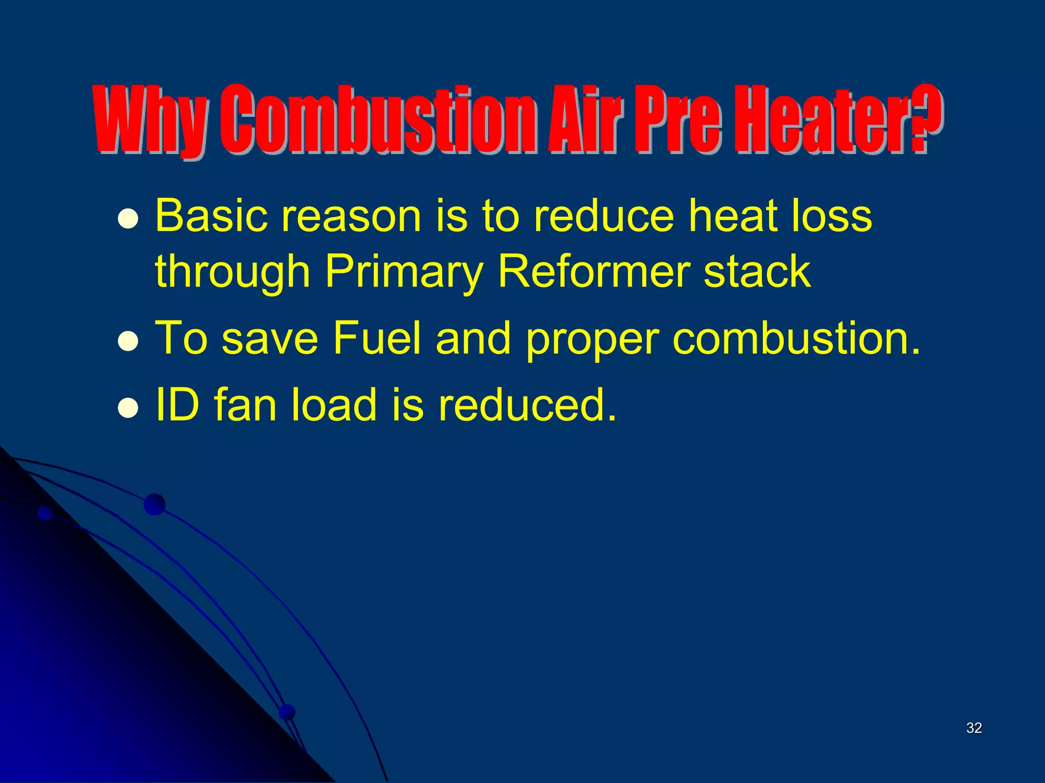 32
 Basic reason is to reduce heat loss
through Primary Reformer stack
 To save Fuel and proper combustion.
 ID fan load is reduced.
 