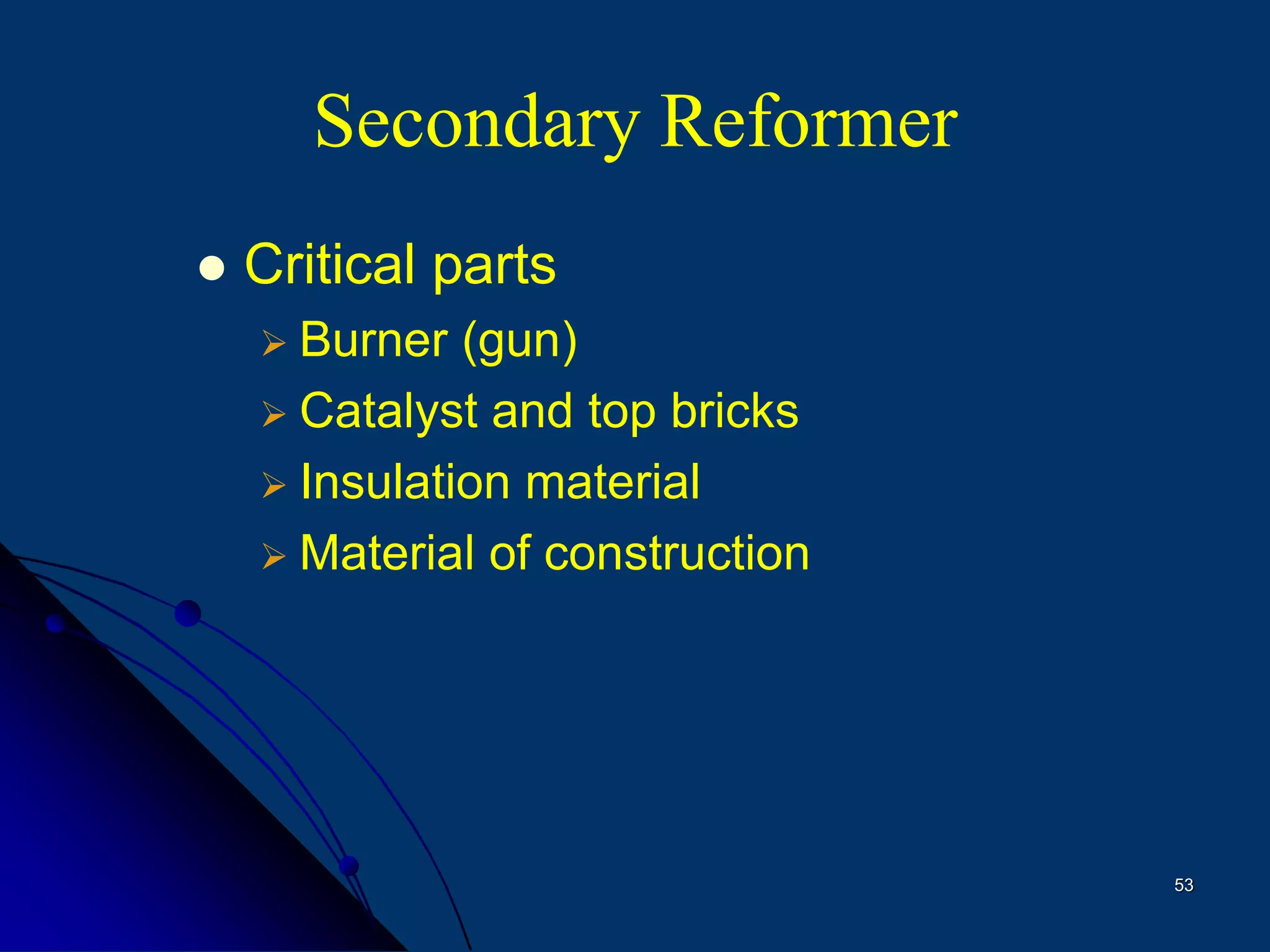 53
Secondary Reformer
 Critical parts
 Burner (gun)
 Catalyst and top bricks
 Insulation material
 Material of construction
 