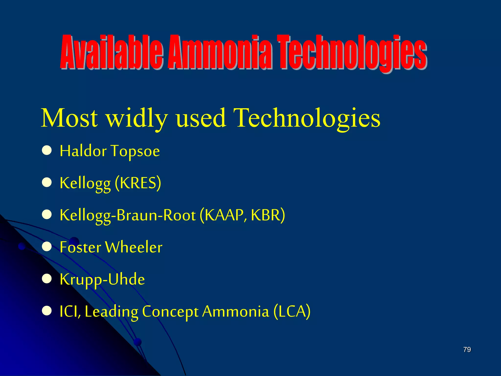 79
 Haldor Topsoe
 Kellogg(KRES)
 Kellogg-Braun-Root(KAAP, KBR)
 Foster Wheeler
 Krupp-Uhde
 ICI, LeadingConcept Ammonia (LCA)
Most widly used Technologies
 