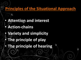 Principles of the Situational Approach
• Attention and interest
• Action-chains
• Variety and simplicity
• The principle of play
• The principle of hearing
 