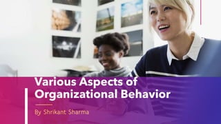 Various Aspects of
Organizational Behavior
By Shrikant Sharma
 