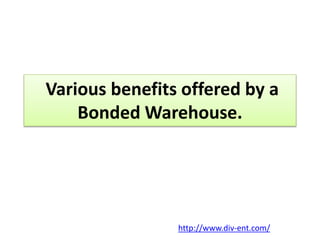 Various benefits offered by a 
Bonded Warehouse. 
http://www.div-ent.com/ 
 