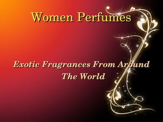 Women Perfumes


Exotic Fragrances From Around 
           The World
 