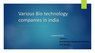 Various Bio technology
companies in india
SUBMITTED BY,
ARITH A,
DEPARTMENT OF BIOTECHNOLOGY,
ACE, HOSUR
 