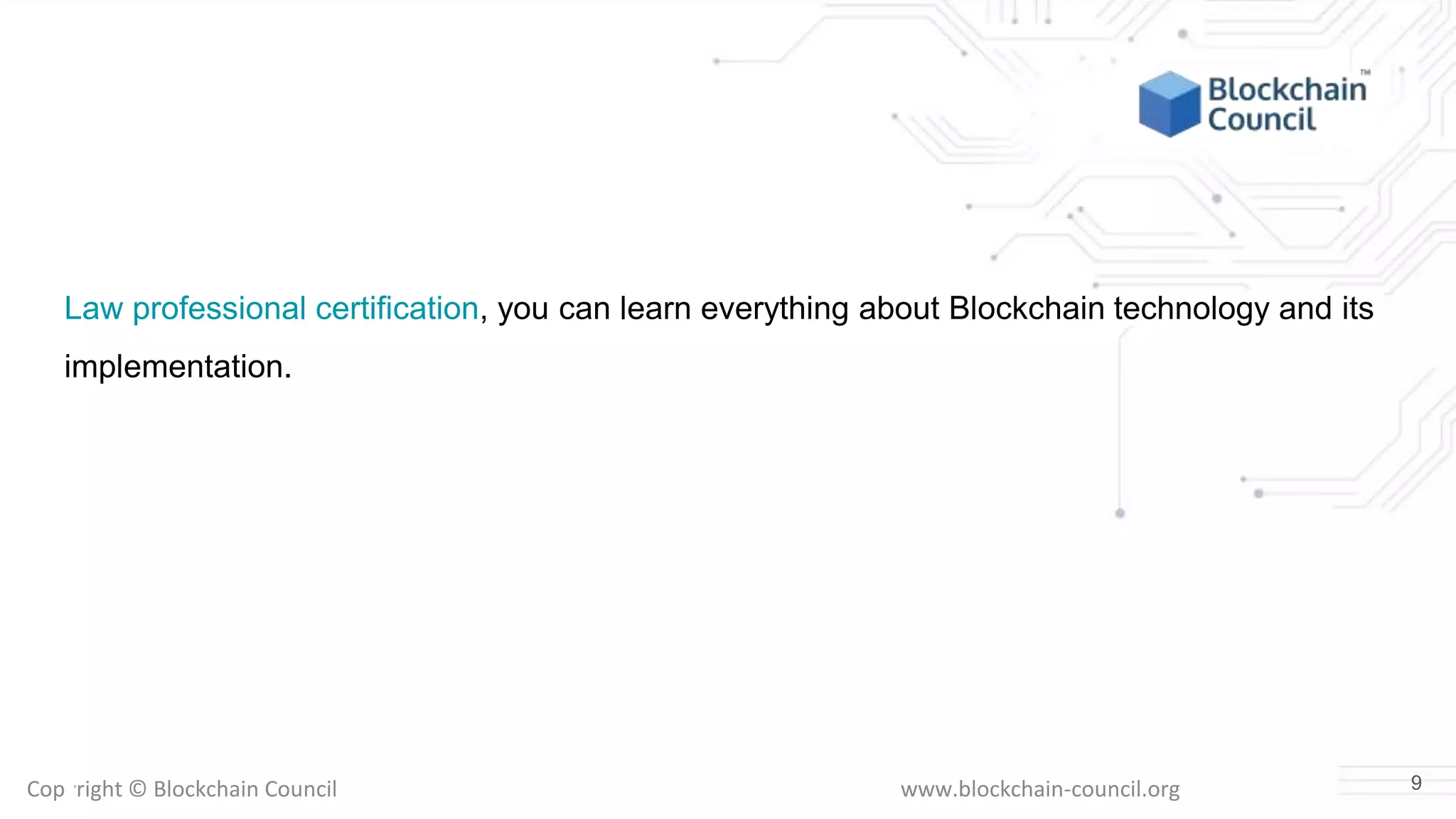 Copyright © Blockchain Council www.blockchain-council.org
Law professional certification, you can learn everything about Blockchain technology and its
implementation.
9
 
