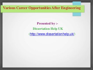 Various Career Opportunities After Engineering
Presented by :-
Dissertation Help UK
(http://www.dissertationhelp.uk/)
 