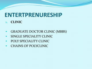 ENTERTPRENURESHIP
1. CLINIC
 GRADUATE DOCTOR CLINIC (MBBS)
 SINGLE SPECIALITY CLINIC
 POLY SPECIALITY CLINIC
 CHAINS OF POLYCLINIC
 