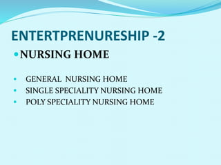 ENTERTPRENURESHIP -2
NURSING HOME
 GENERAL NURSING HOME
 SINGLE SPECIALITY NURSING HOME
 POLY SPECIALITY NURSING HOME
 