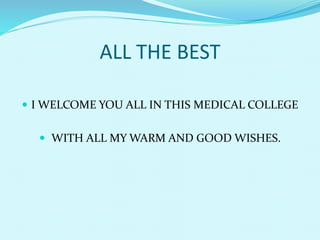 ALL THE BEST
 I WELCOME YOU ALL IN THIS MEDICAL COLLEGE
 WITH ALL MY WARM AND GOOD WISHES.
 