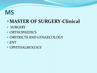 MS
MASTER OF SURGERY-Clinical
 SURGERY
 ORTHOPAEDICS
 OBSTRICTS AND GYNAECOLOGY
 ENT
 OPHTHALMOLOGY
 