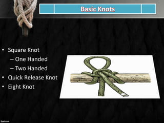 • Square Knot
– One Handed
– Two Handed
• Quick Release Knot
• Eight Knot
 