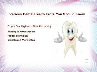 Various Dental Health Facts You Should Know
Proper Oral Hygiene is Time Consuming
Flossing is Advantageous
Proper Techniques
Visit Dentist More Often
 