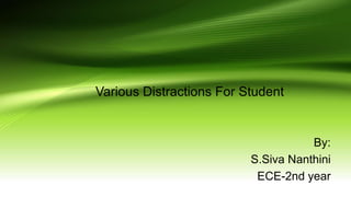 Various Distractions For Student
By:
S.Siva Nanthini
ECE-2nd year
 