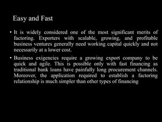 Easy and Fast
• It is widely considered one of the most significant merits of
factoring. Exporters with scalable, growing,...