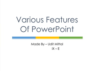 Various Features
Of PowerPoint
Made By – Udit Mittal
IX – E
 