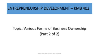 ENTREPRENEURSHIP DEVELOPMENT – KMB 402
Topic: Various Forms of Business Ownership
(Part 2 of 2)
ACHLA TYAGI, ABES EC (032), AKTU, LUCKNOW
 
