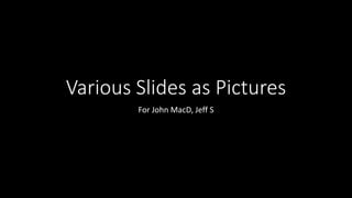 Various Slides as Pictures
For John MacD; Jeff S; Spencer P; Natasha F & Matt B;
Sarah S & Mel B; Mel M; Jean-Yves L
 