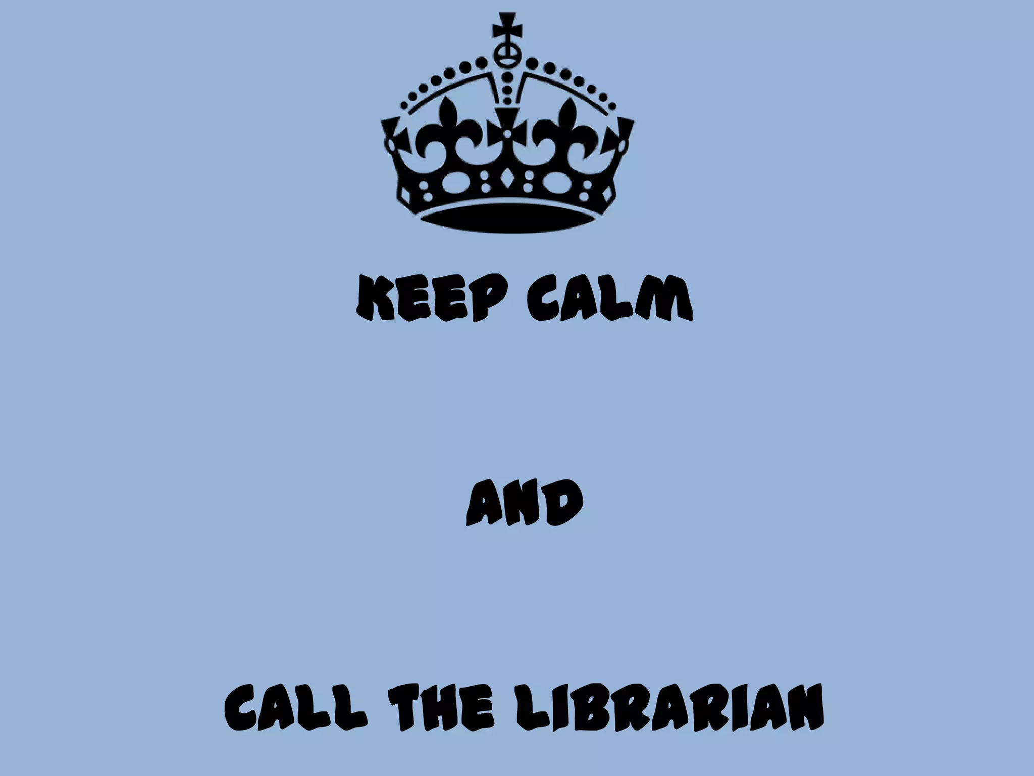 Keep Calm
And
Call the Librarian