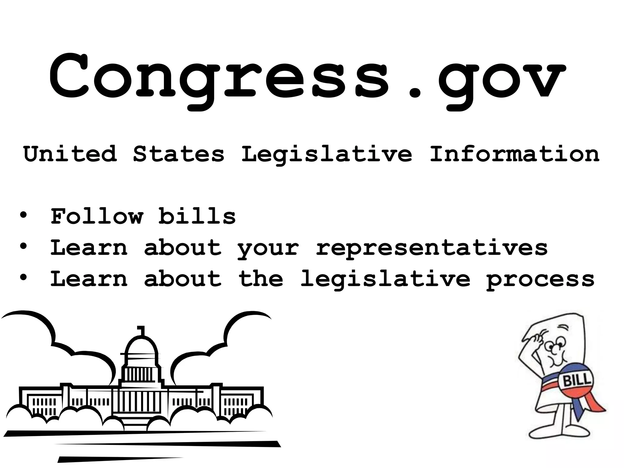 Congress.gov
United States Legislative Information
• Follow bills
• Learn about your representatives
• Learn about the legislative process