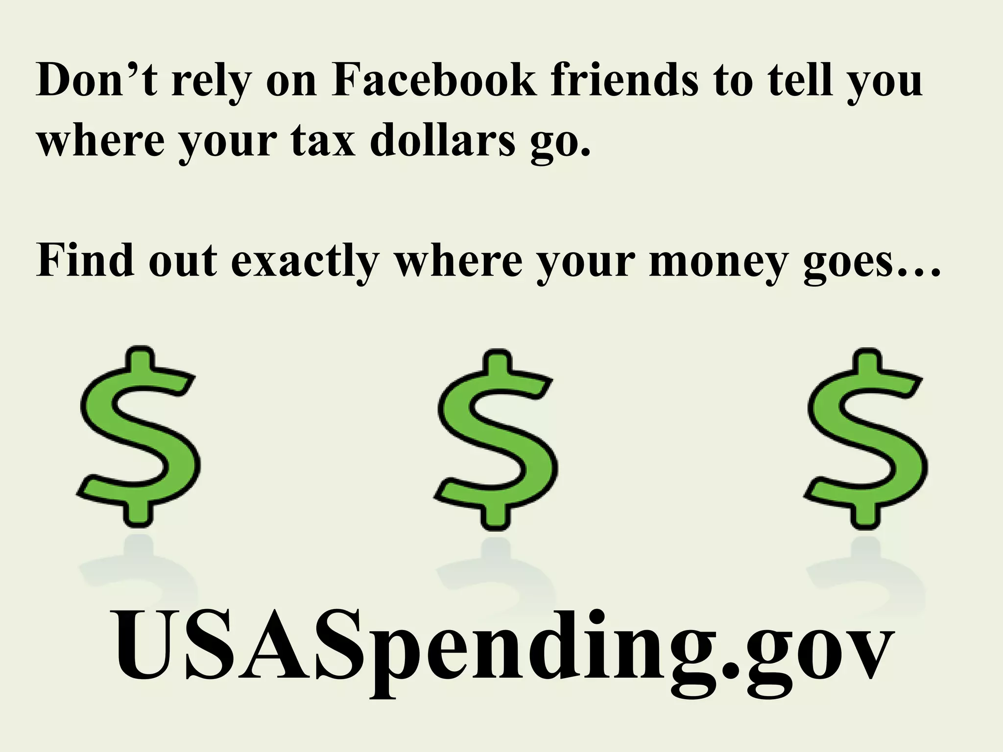 Don’t rely on Facebook friends to tell you
where your tax dollars go.
Find out exactly where your money goes…
USASpending.gov