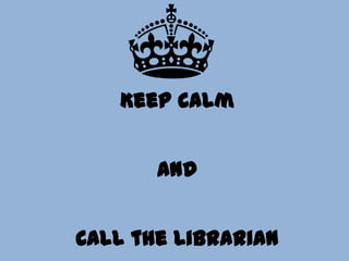 Keep Calm
And

Call the Librarian

 