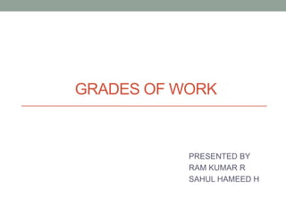 GRADES OF WORK
PRESENTED BY
RAM KUMAR R
SAHUL HAMEED H
 