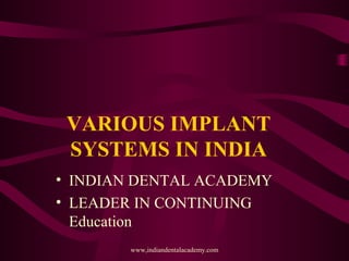 VARIOUS IMPLANT
SYSTEMS IN INDIA
• INDIAN DENTAL ACADEMY
• LEADER IN CONTINUING
Education
www,indiandentalacademy.com
 