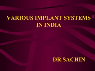 VARIOUS IMPLANT SYSTEMS
IN INDIA
DR.SACHIN
 