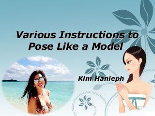Various Instructions toVarious Instructions to
Pose Like a ModelPose Like a Model
Kim HaniephKim Hanieph
 