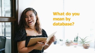 What do you
mean by
database?
 