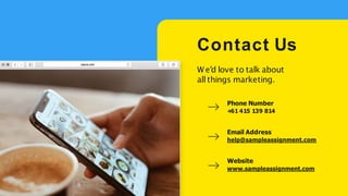 Contact Us
We'd love to talk about
all things marketing.
Phone Number
+
61 415 139 814
Email Address
help@sampleassignment.com
Website
www.sampleassignment.com
 